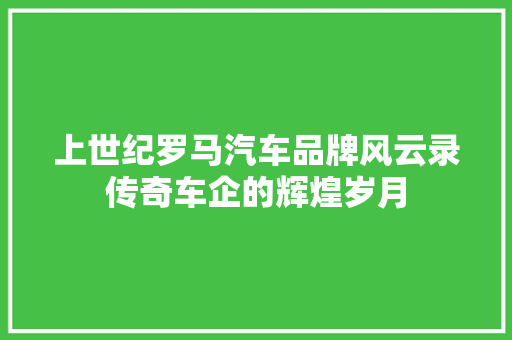 上世纪罗马汽车品牌风云录传奇车企的辉煌岁月