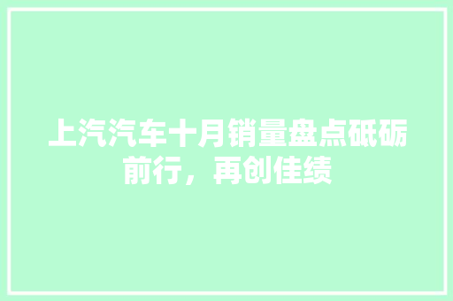 上汽汽车十月销量盘点砥砺前行，再创佳绩