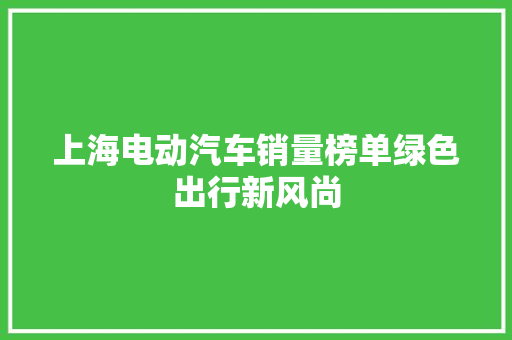 上海电动汽车销量榜单绿色出行新风尚