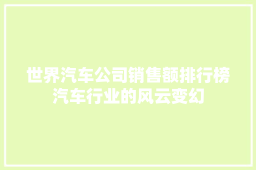 世界汽车公司销售额排行榜汽车行业的风云变幻  第1张