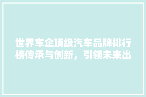 世界车企顶级汽车品牌排行榜传承与创新，引领未来出行