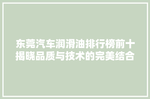 东莞汽车润滑油排行榜前十揭晓品质与技术的完美结合