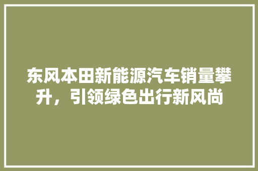 东风本田新能源汽车销量攀升，引领绿色出行新风尚  第1张