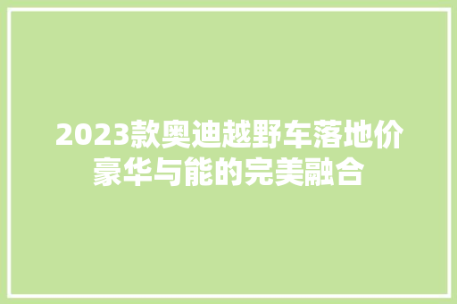 2023款奥迪越野车落地价豪华与能的完美融合