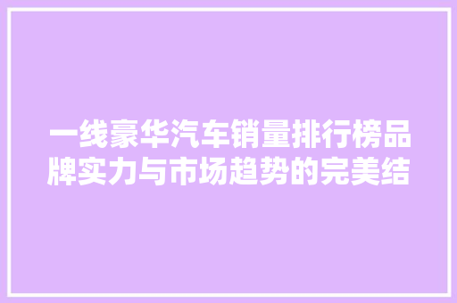 一线豪华汽车销量排行榜品牌实力与市场趋势的完美结合