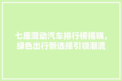 七座混动汽车排行榜揭晓，绿色出行新选择引领潮流