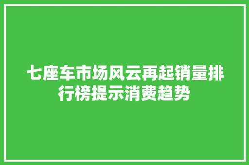 七座车市场风云再起销量排行榜提示消费趋势