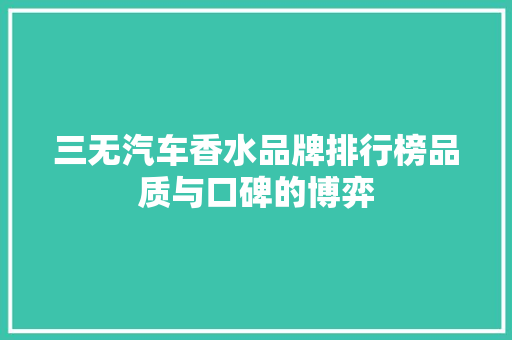 三无汽车香水品牌排行榜品质与口碑的博弈