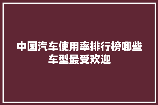 中国汽车使用率排行榜哪些车型最受欢迎