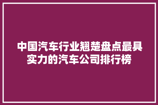 中国汽车行业翘楚盘点最具实力的汽车公司排行榜