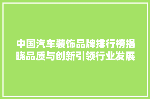 中国汽车装饰品牌排行榜揭晓品质与创新引领行业发展