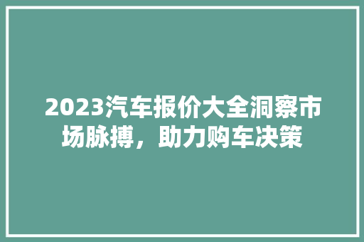 2023汽车报价大全洞察市场脉搏，助力购车决策
