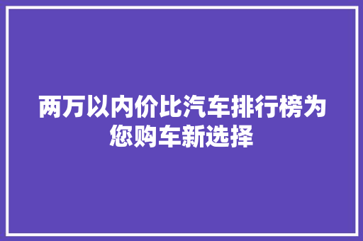 两万以内价比汽车排行榜为您购车新选择