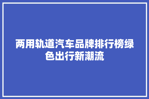 两用轨道汽车品牌排行榜绿色出行新潮流