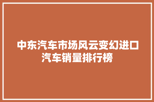 中东汽车市场风云变幻进口汽车销量排行榜