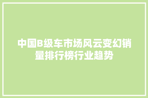 中国B级车市场风云变幻销量排行榜行业趋势