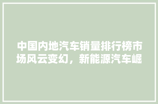 中国内地汽车销量排行榜市场风云变幻，新能源汽车崛起