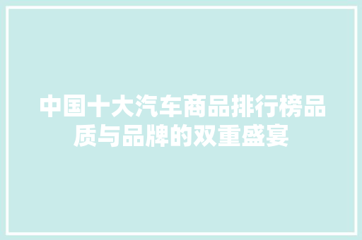 中国十大汽车商品排行榜品质与品牌的双重盛宴