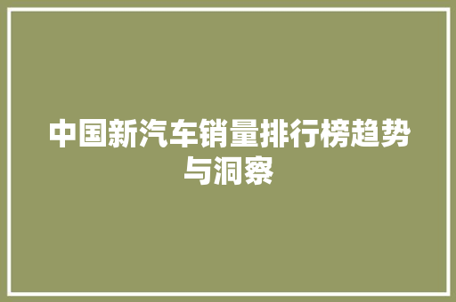 中国新汽车销量排行榜趋势与洞察