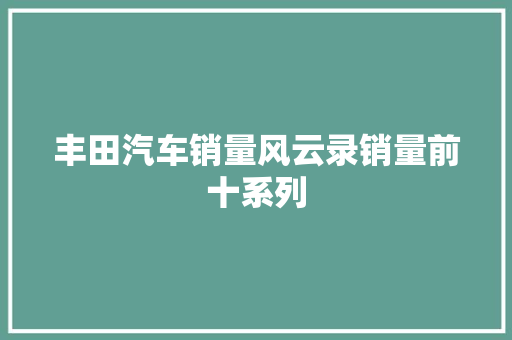丰田汽车销量风云录销量前十系列