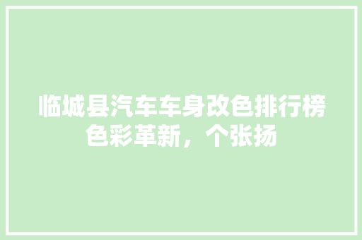 临城县汽车车身改色排行榜色彩革新，个张扬