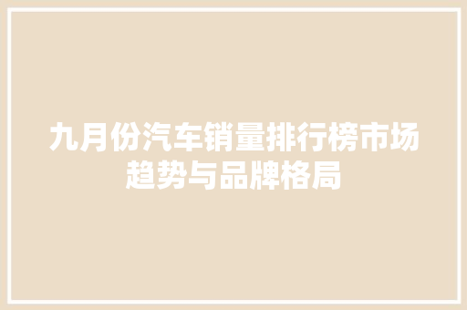 九月份汽车销量排行榜市场趋势与品牌格局