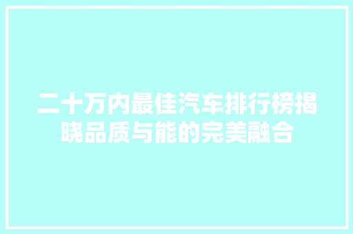 二十万内最佳汽车排行榜揭晓品质与能的完美融合