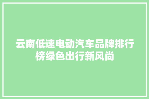 云南低速电动汽车品牌排行榜绿色出行新风尚