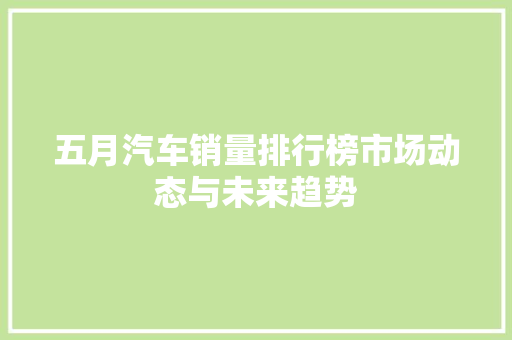 五月汽车销量排行榜市场动态与未来趋势