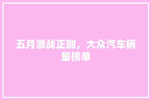 五月激战正酣，大众汽车销量榜单