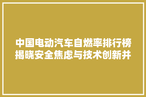 中国电动汽车自燃率排行榜揭晓安全焦虑与技术创新并行