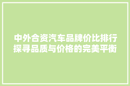 中外合资汽车品牌价比排行探寻品质与价格的完美平衡