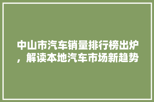 中山市汽车销量排行榜出炉，解读本地汽车市场新趋势  第1张