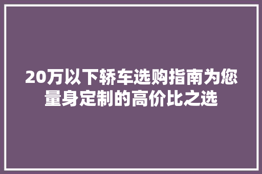 20万以下轿车选购指南为您量身定制的高价比之选