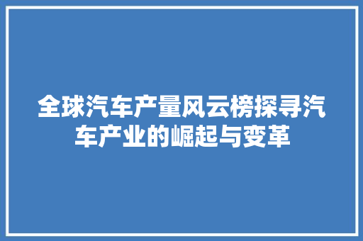 全球汽车产量风云榜探寻汽车产业的崛起与变革