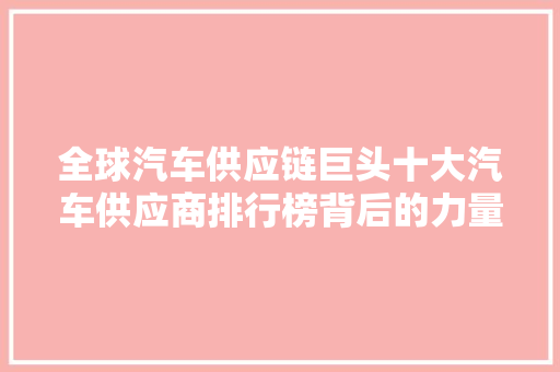 全球汽车供应链巨头十大汽车供应商排行榜背后的力量