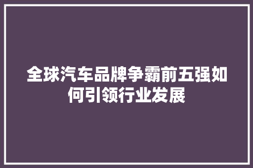 全球汽车品牌争霸前五强如何引领行业发展