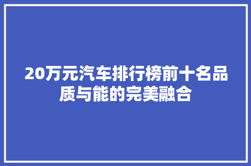 20万元汽车排行榜前十名品质与能的完美融合