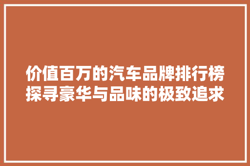 价值百万的汽车品牌排行榜探寻豪华与品味的极致追求