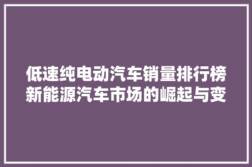 低速纯电动汽车销量排行榜新能源汽车市场的崛起与变革