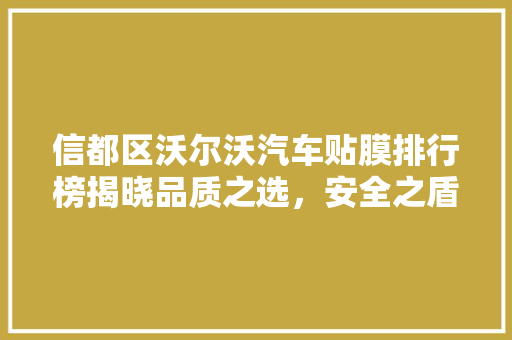 信都区沃尔沃汽车贴膜排行榜揭晓品质之选，安全之盾