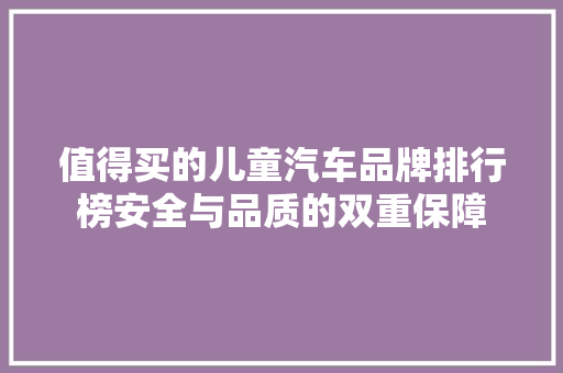 值得买的儿童汽车品牌排行榜安全与品质的双重保障