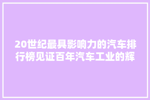 20世纪最具影响力的汽车排行榜见证百年汽车工业的辉煌历程