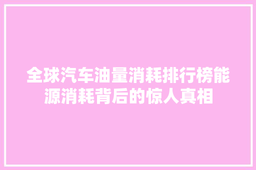 全球汽车油量消耗排行榜能源消耗背后的惊人真相