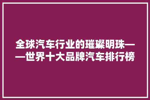全球汽车行业的璀璨明珠——世界十大品牌汽车排行榜