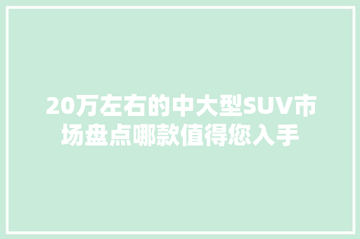 20万左右的中大型SUV市场盘点哪款值得您入手