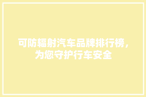 可防辐射汽车品牌排行榜，为您守护行车安全
