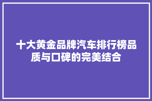 十大黄金品牌汽车排行榜品质与口碑的完美结合  第1张