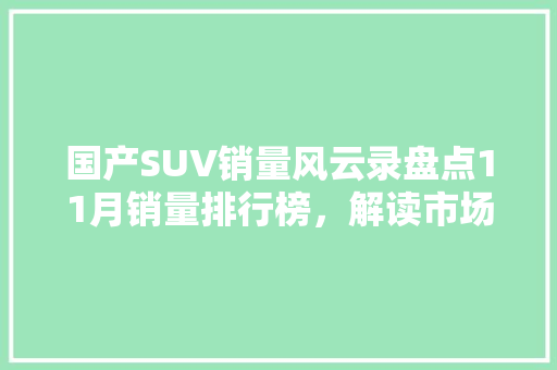 国产SUV销量风云录盘点11月销量排行榜，解读市场趋势  第1张