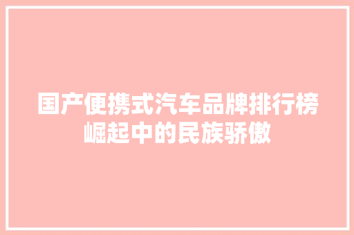 国产便携式汽车品牌排行榜崛起中的民族骄傲  第1张